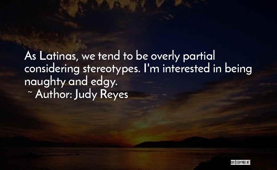 Judy Reyes Quotes: As Latinas, We Tend To Be Overly Partial Considering Stereotypes. I'm Interested In Being Naughty And Edgy.