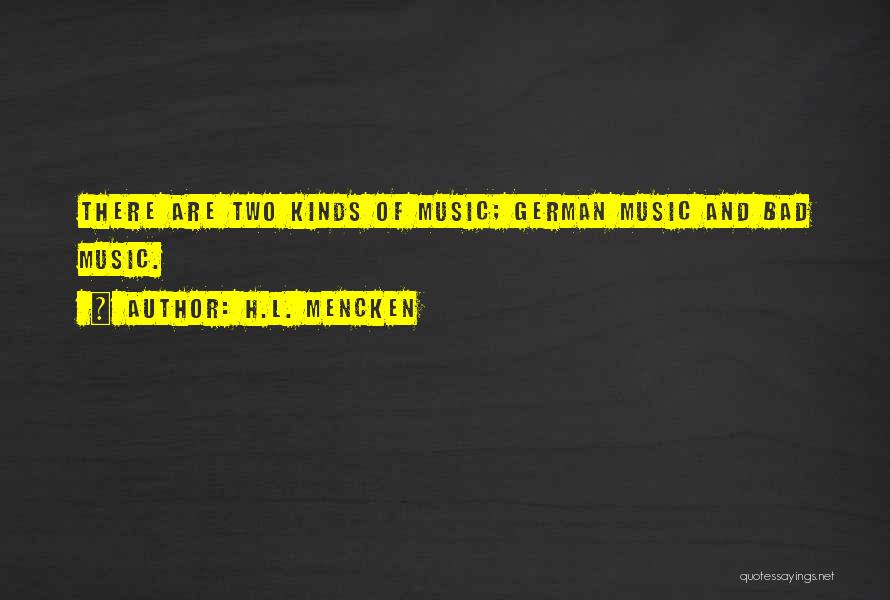H.L. Mencken Quotes: There Are Two Kinds Of Music; German Music And Bad Music.