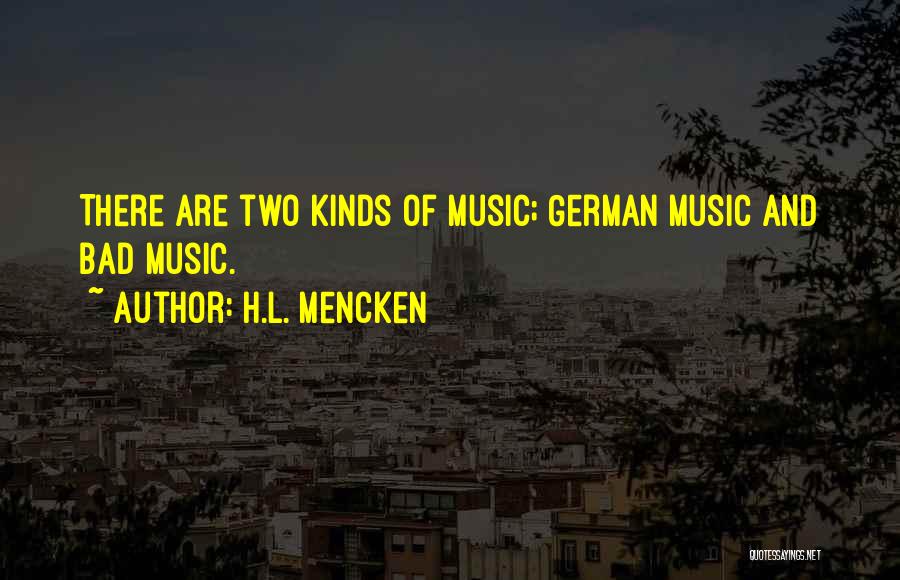 H.L. Mencken Quotes: There Are Two Kinds Of Music; German Music And Bad Music.