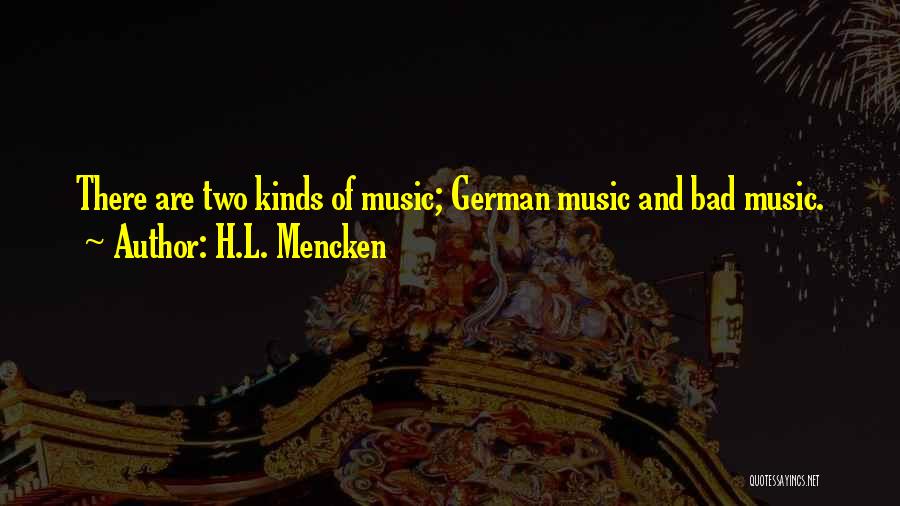 H.L. Mencken Quotes: There Are Two Kinds Of Music; German Music And Bad Music.