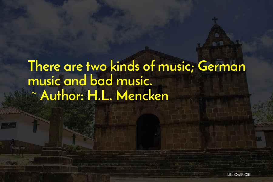 H.L. Mencken Quotes: There Are Two Kinds Of Music; German Music And Bad Music.
