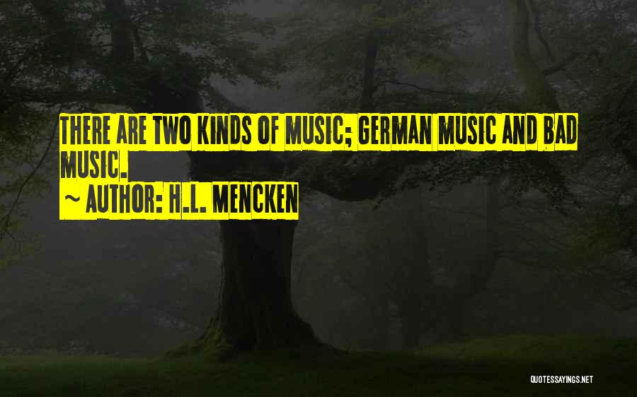 H.L. Mencken Quotes: There Are Two Kinds Of Music; German Music And Bad Music.