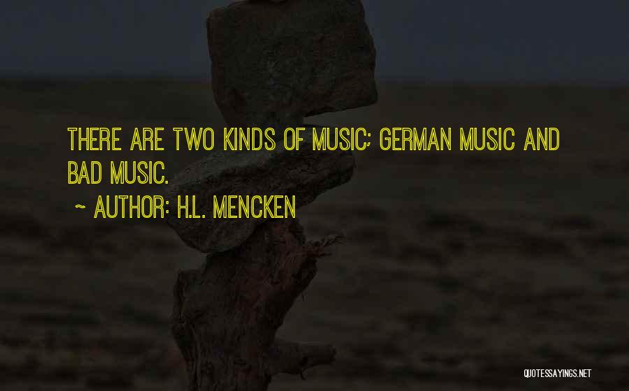 H.L. Mencken Quotes: There Are Two Kinds Of Music; German Music And Bad Music.
