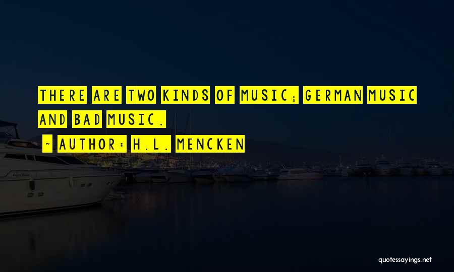 H.L. Mencken Quotes: There Are Two Kinds Of Music; German Music And Bad Music.