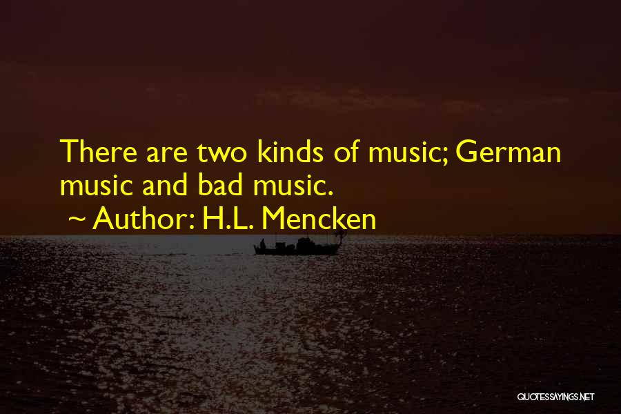 H.L. Mencken Quotes: There Are Two Kinds Of Music; German Music And Bad Music.