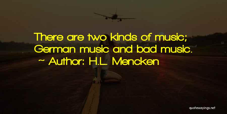 H.L. Mencken Quotes: There Are Two Kinds Of Music; German Music And Bad Music.