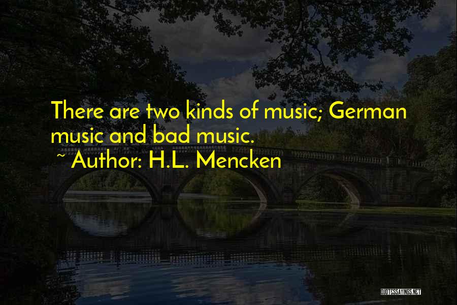 H.L. Mencken Quotes: There Are Two Kinds Of Music; German Music And Bad Music.