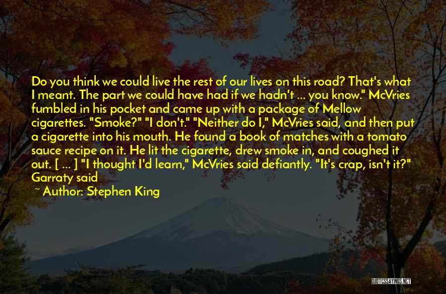 Stephen King Quotes: Do You Think We Could Live The Rest Of Our Lives On This Road? That's What I Meant. The Part