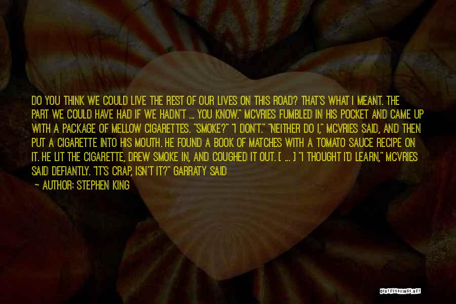 Stephen King Quotes: Do You Think We Could Live The Rest Of Our Lives On This Road? That's What I Meant. The Part