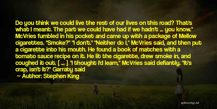 Stephen King Quotes: Do You Think We Could Live The Rest Of Our Lives On This Road? That's What I Meant. The Part