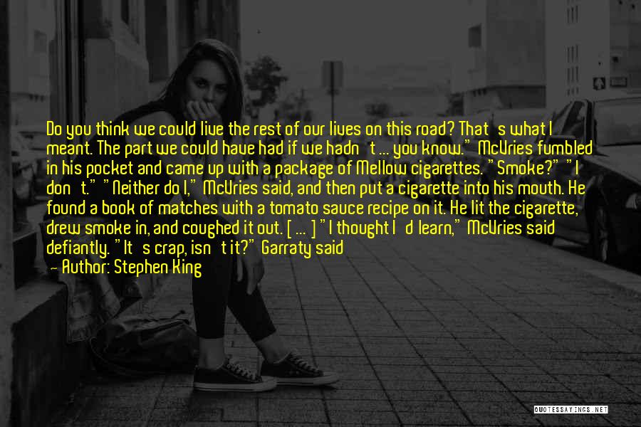 Stephen King Quotes: Do You Think We Could Live The Rest Of Our Lives On This Road? That's What I Meant. The Part