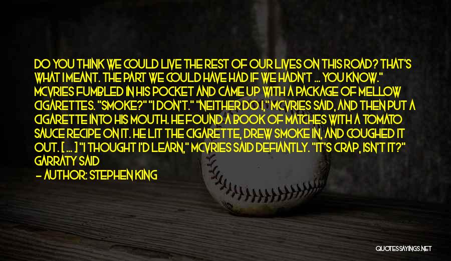 Stephen King Quotes: Do You Think We Could Live The Rest Of Our Lives On This Road? That's What I Meant. The Part