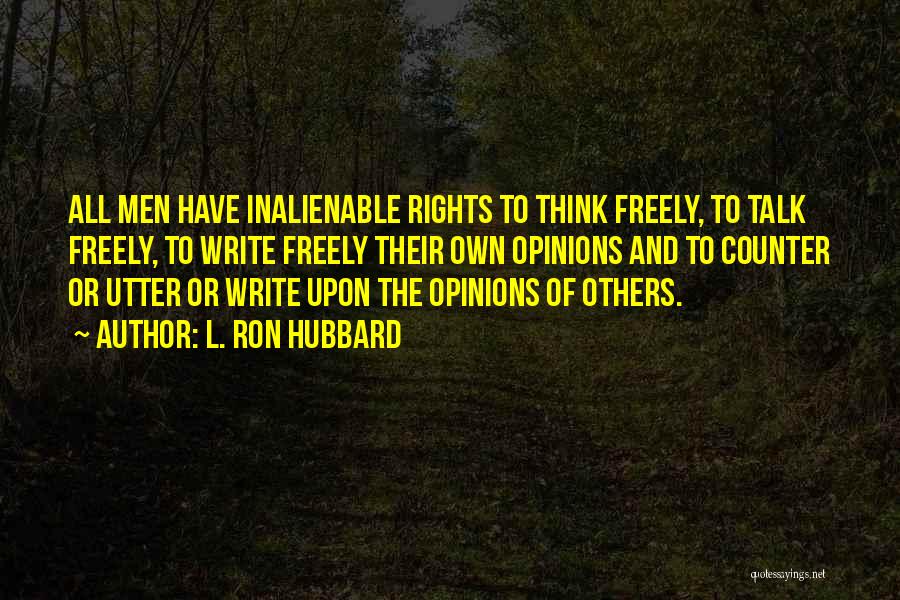 L. Ron Hubbard Quotes: All Men Have Inalienable Rights To Think Freely, To Talk Freely, To Write Freely Their Own Opinions And To Counter