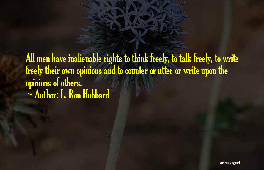L. Ron Hubbard Quotes: All Men Have Inalienable Rights To Think Freely, To Talk Freely, To Write Freely Their Own Opinions And To Counter