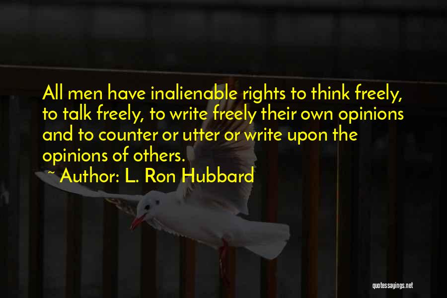 L. Ron Hubbard Quotes: All Men Have Inalienable Rights To Think Freely, To Talk Freely, To Write Freely Their Own Opinions And To Counter