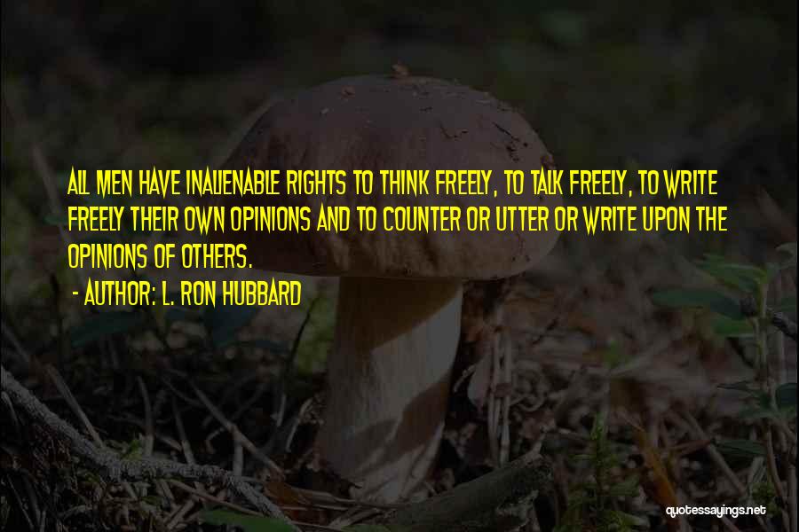 L. Ron Hubbard Quotes: All Men Have Inalienable Rights To Think Freely, To Talk Freely, To Write Freely Their Own Opinions And To Counter