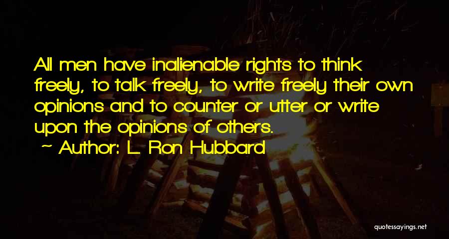 L. Ron Hubbard Quotes: All Men Have Inalienable Rights To Think Freely, To Talk Freely, To Write Freely Their Own Opinions And To Counter