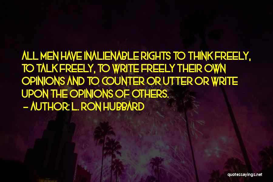 L. Ron Hubbard Quotes: All Men Have Inalienable Rights To Think Freely, To Talk Freely, To Write Freely Their Own Opinions And To Counter