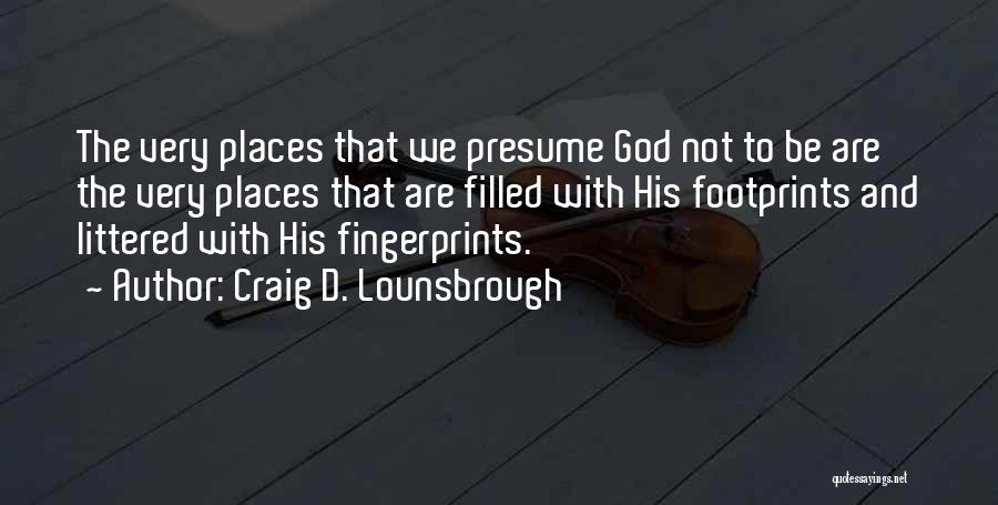 Craig D. Lounsbrough Quotes: The Very Places That We Presume God Not To Be Are The Very Places That Are Filled With His Footprints