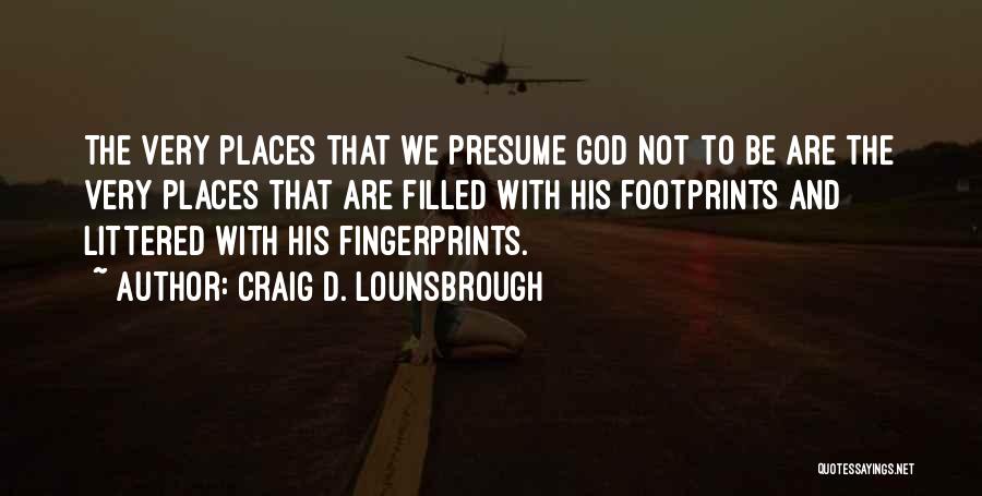 Craig D. Lounsbrough Quotes: The Very Places That We Presume God Not To Be Are The Very Places That Are Filled With His Footprints