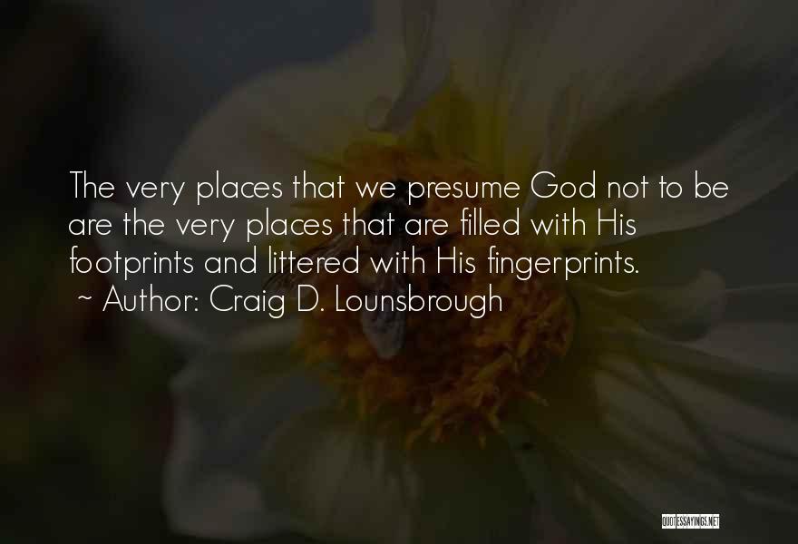 Craig D. Lounsbrough Quotes: The Very Places That We Presume God Not To Be Are The Very Places That Are Filled With His Footprints