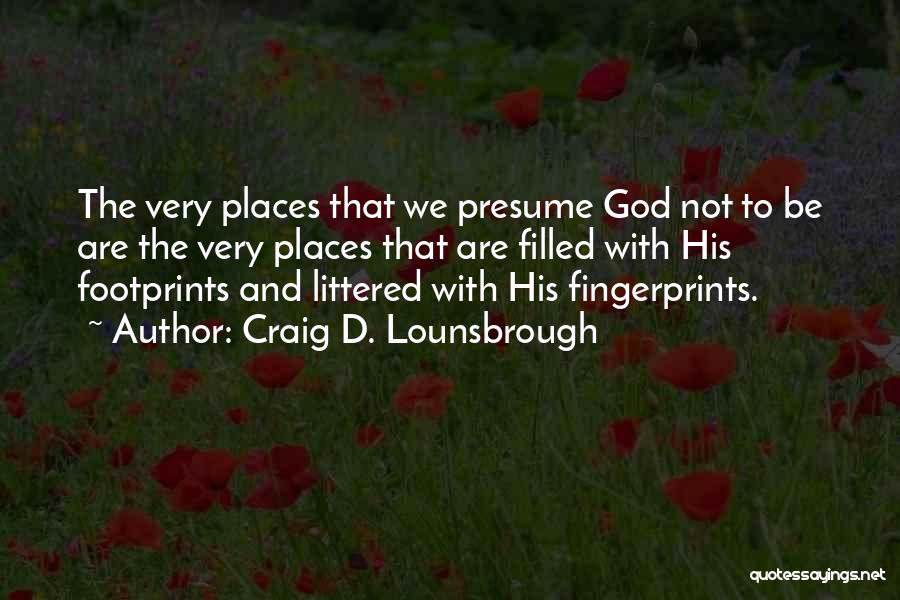Craig D. Lounsbrough Quotes: The Very Places That We Presume God Not To Be Are The Very Places That Are Filled With His Footprints