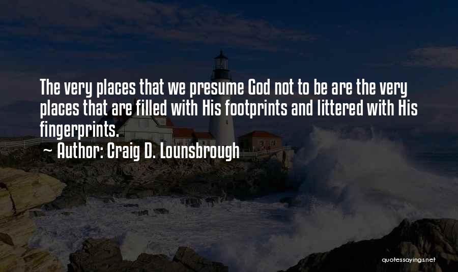 Craig D. Lounsbrough Quotes: The Very Places That We Presume God Not To Be Are The Very Places That Are Filled With His Footprints