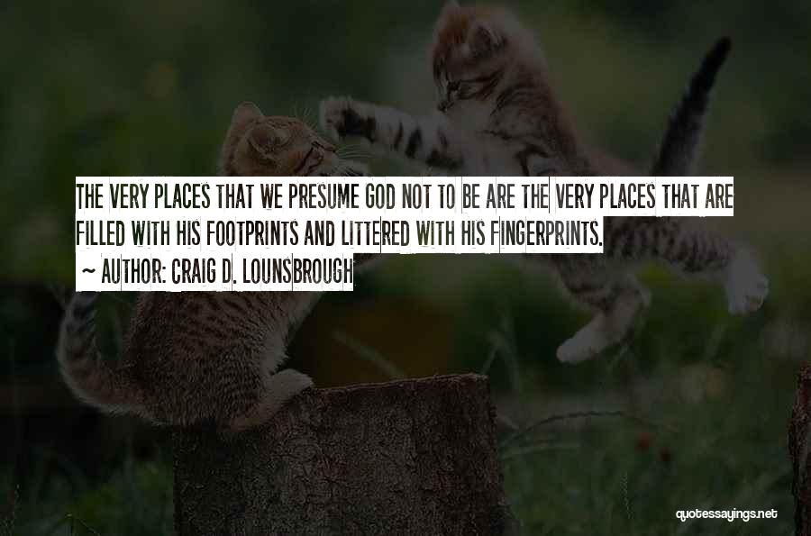 Craig D. Lounsbrough Quotes: The Very Places That We Presume God Not To Be Are The Very Places That Are Filled With His Footprints