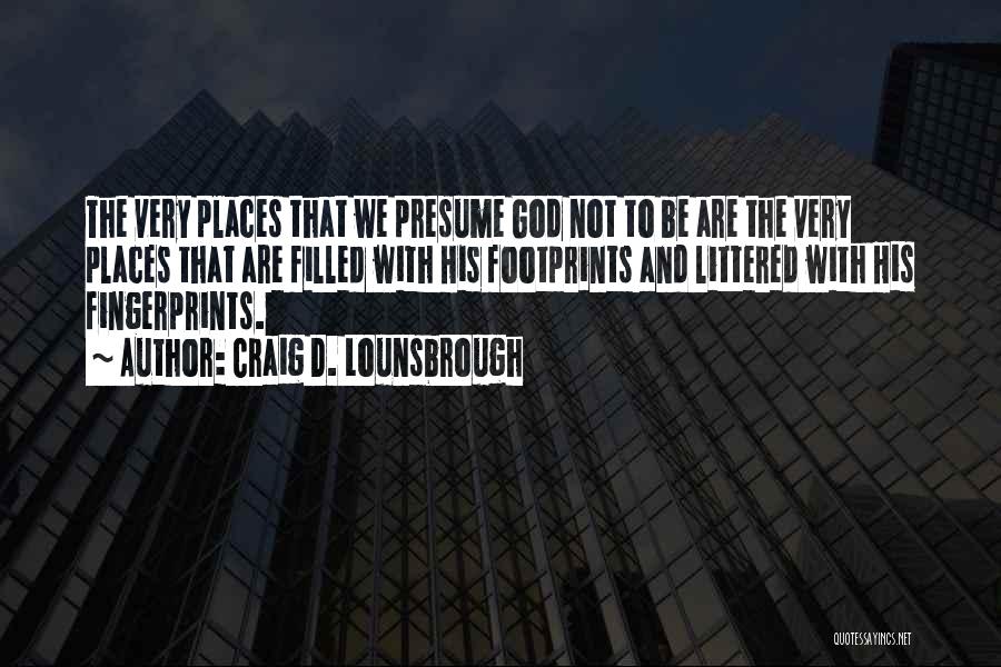 Craig D. Lounsbrough Quotes: The Very Places That We Presume God Not To Be Are The Very Places That Are Filled With His Footprints