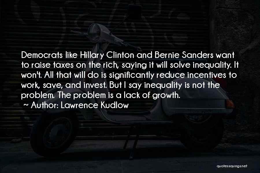 Lawrence Kudlow Quotes: Democrats Like Hillary Clinton And Bernie Sanders Want To Raise Taxes On The Rich, Saying It Will Solve Inequality. It
