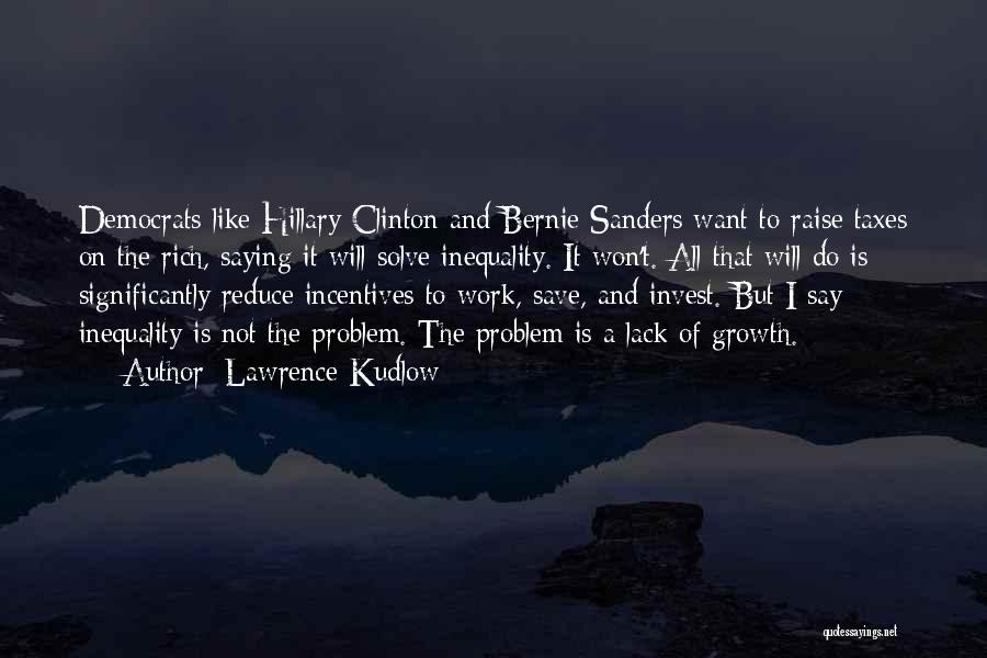 Lawrence Kudlow Quotes: Democrats Like Hillary Clinton And Bernie Sanders Want To Raise Taxes On The Rich, Saying It Will Solve Inequality. It