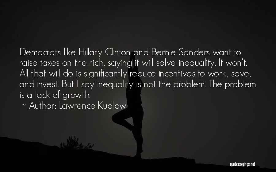 Lawrence Kudlow Quotes: Democrats Like Hillary Clinton And Bernie Sanders Want To Raise Taxes On The Rich, Saying It Will Solve Inequality. It