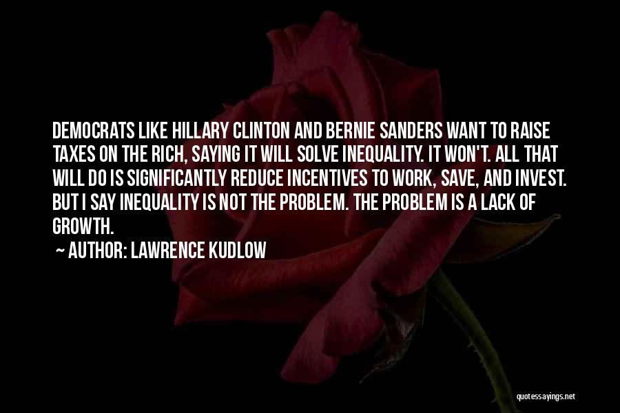 Lawrence Kudlow Quotes: Democrats Like Hillary Clinton And Bernie Sanders Want To Raise Taxes On The Rich, Saying It Will Solve Inequality. It