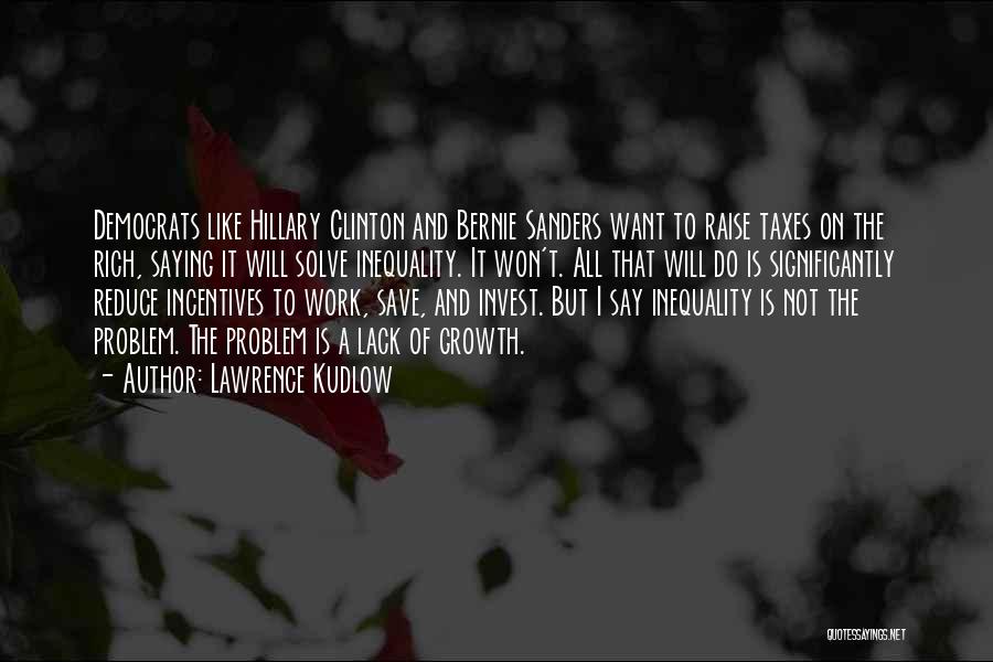 Lawrence Kudlow Quotes: Democrats Like Hillary Clinton And Bernie Sanders Want To Raise Taxes On The Rich, Saying It Will Solve Inequality. It