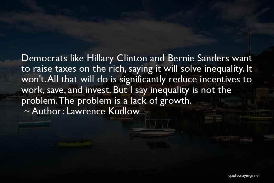 Lawrence Kudlow Quotes: Democrats Like Hillary Clinton And Bernie Sanders Want To Raise Taxes On The Rich, Saying It Will Solve Inequality. It