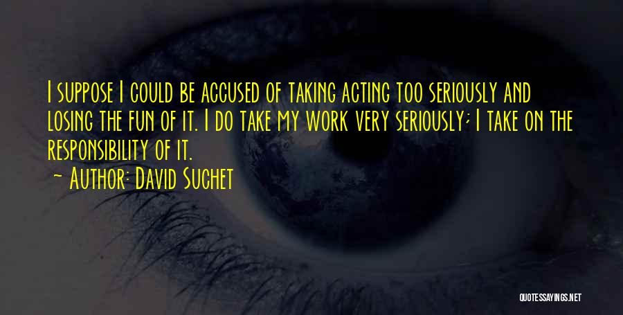 David Suchet Quotes: I Suppose I Could Be Accused Of Taking Acting Too Seriously And Losing The Fun Of It. I Do Take