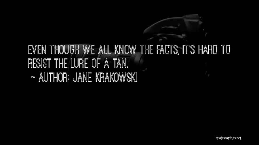 Jane Krakowski Quotes: Even Though We All Know The Facts, It's Hard To Resist The Lure Of A Tan.