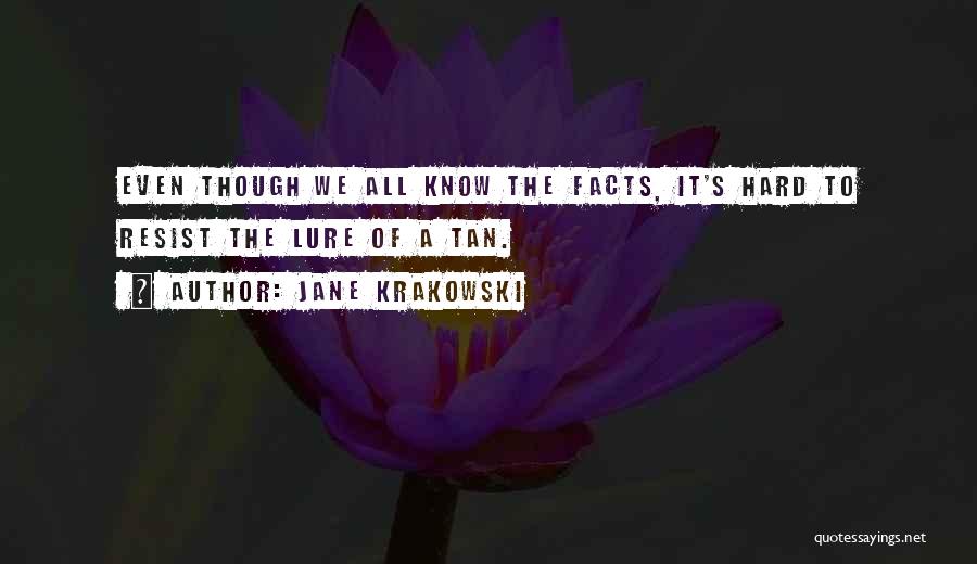 Jane Krakowski Quotes: Even Though We All Know The Facts, It's Hard To Resist The Lure Of A Tan.