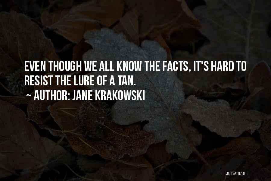 Jane Krakowski Quotes: Even Though We All Know The Facts, It's Hard To Resist The Lure Of A Tan.