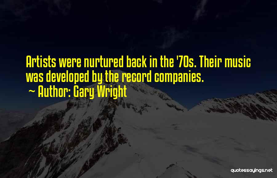 Gary Wright Quotes: Artists Were Nurtured Back In The '70s. Their Music Was Developed By The Record Companies.