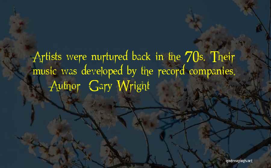 Gary Wright Quotes: Artists Were Nurtured Back In The '70s. Their Music Was Developed By The Record Companies.