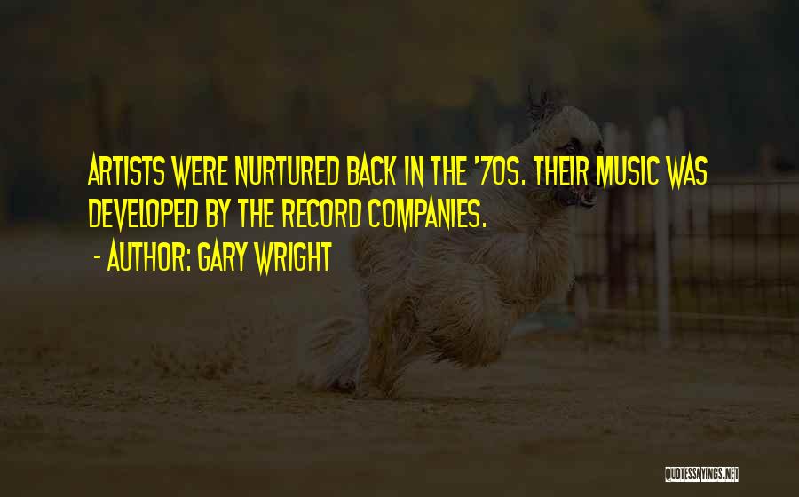 Gary Wright Quotes: Artists Were Nurtured Back In The '70s. Their Music Was Developed By The Record Companies.