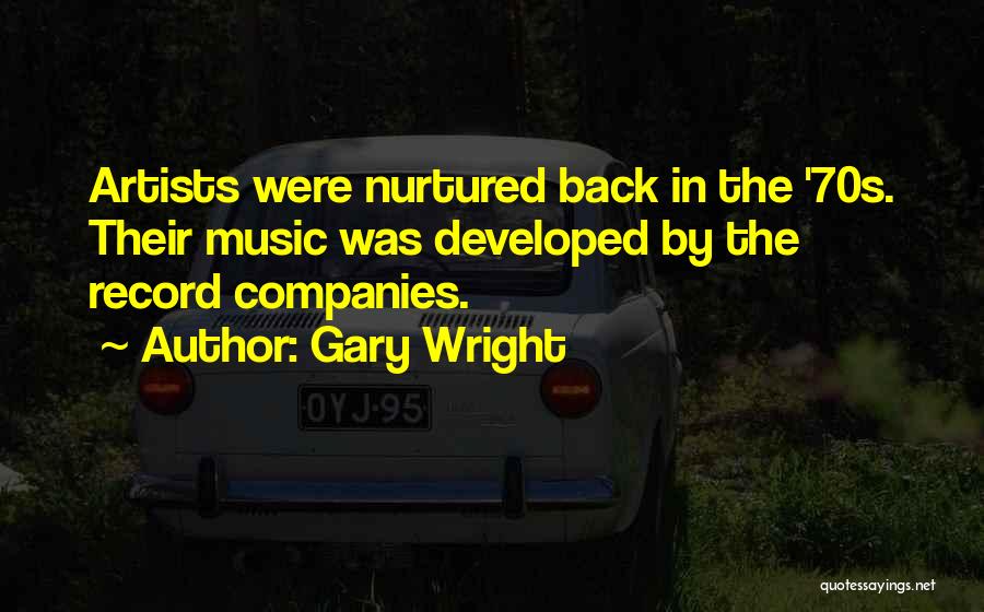 Gary Wright Quotes: Artists Were Nurtured Back In The '70s. Their Music Was Developed By The Record Companies.