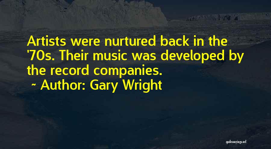 Gary Wright Quotes: Artists Were Nurtured Back In The '70s. Their Music Was Developed By The Record Companies.
