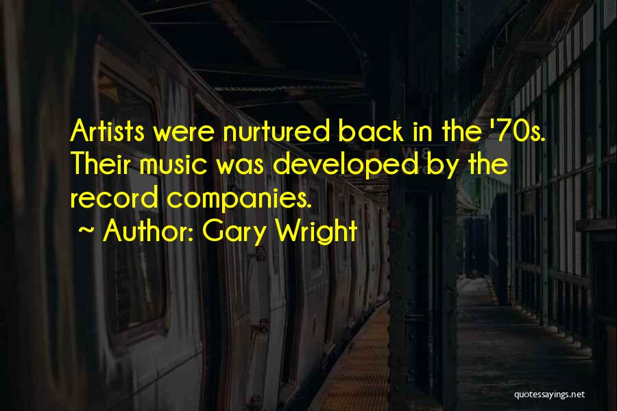 Gary Wright Quotes: Artists Were Nurtured Back In The '70s. Their Music Was Developed By The Record Companies.
