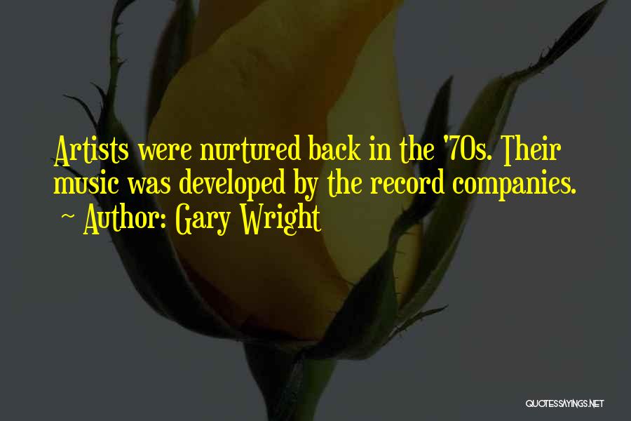 Gary Wright Quotes: Artists Were Nurtured Back In The '70s. Their Music Was Developed By The Record Companies.
