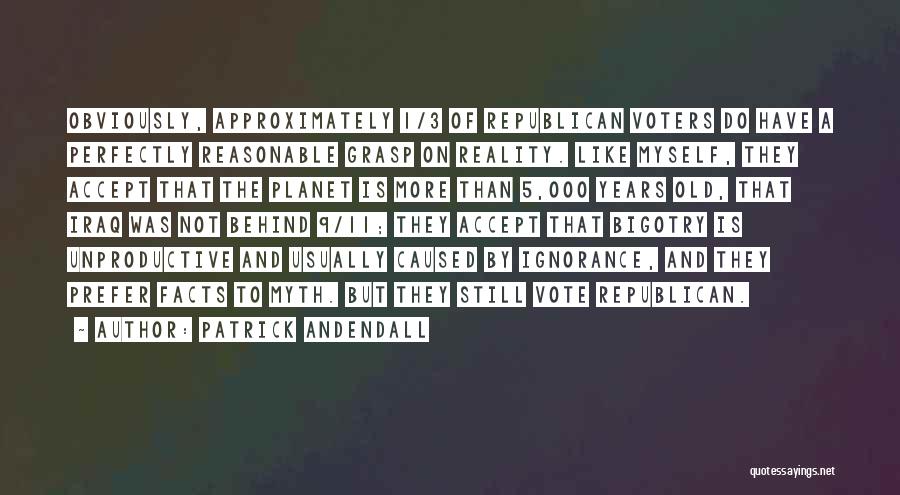 Patrick Andendall Quotes: Obviously, Approximately 1/3 Of Republican Voters Do Have A Perfectly Reasonable Grasp On Reality. Like Myself, They Accept That The