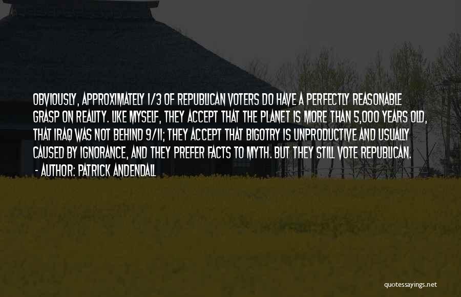 Patrick Andendall Quotes: Obviously, Approximately 1/3 Of Republican Voters Do Have A Perfectly Reasonable Grasp On Reality. Like Myself, They Accept That The