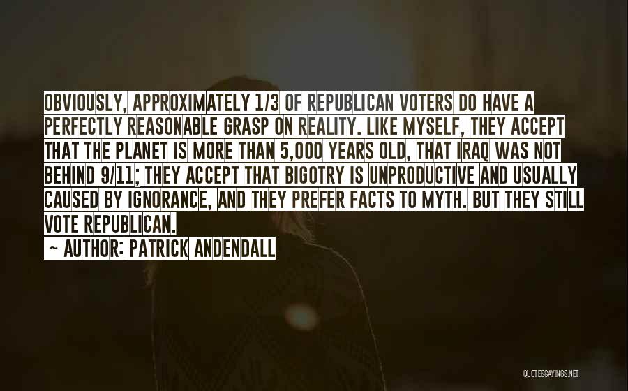 Patrick Andendall Quotes: Obviously, Approximately 1/3 Of Republican Voters Do Have A Perfectly Reasonable Grasp On Reality. Like Myself, They Accept That The