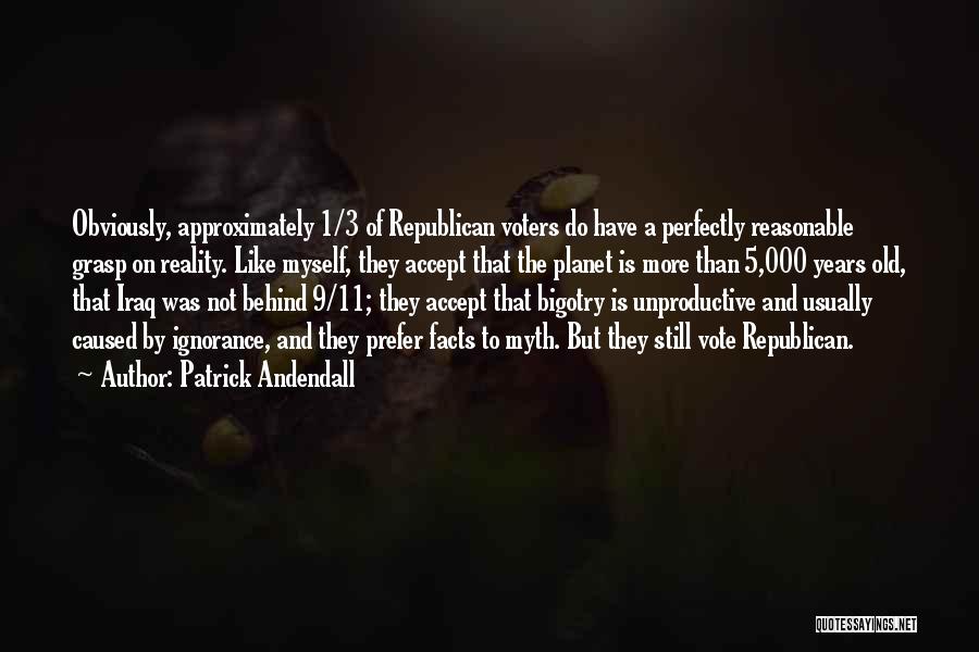 Patrick Andendall Quotes: Obviously, Approximately 1/3 Of Republican Voters Do Have A Perfectly Reasonable Grasp On Reality. Like Myself, They Accept That The